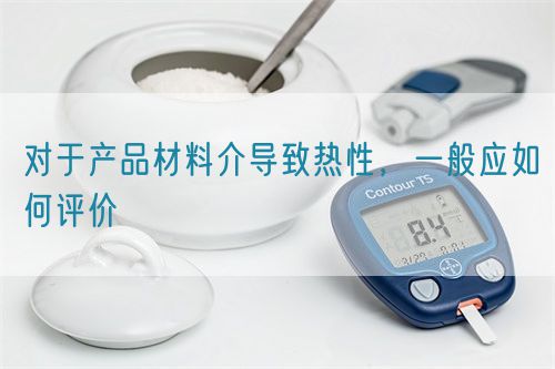 對于產品材料介導致熱性，一般應如何評價(圖1)