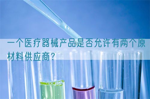 一個醫療器械產品是否允許有兩個原材料供應商？(圖1)