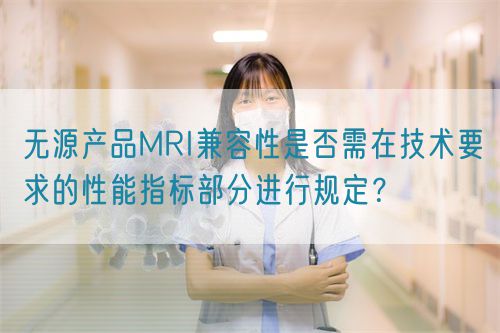 無源產品MRI兼容性是否需在技術要求的性能指標部分進行規定？(圖1)