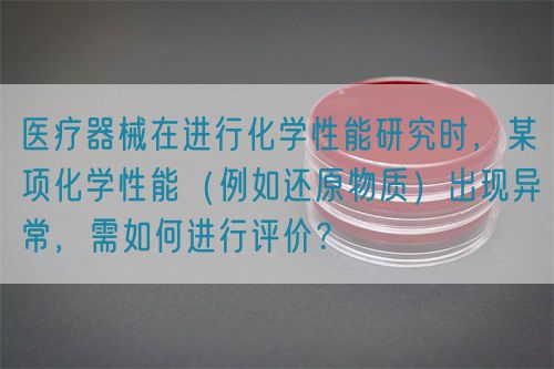 醫(yī)療器械在進行化學性能研究時，某項化學性能（例如還原物質）出現(xiàn)異常，需如何進行評價？(圖1)