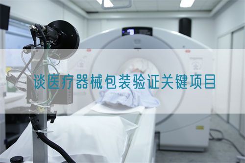 談醫療器械包裝驗證關鍵項目(圖1)