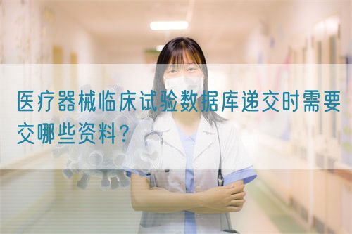 醫療器械臨床試驗數據庫遞交時需要交哪些資料？(圖1)