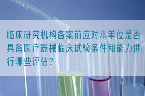 臨床研究機構備案前應對本單位是否具備醫療器械臨床試驗條件和能力進行哪些評估？(圖1)