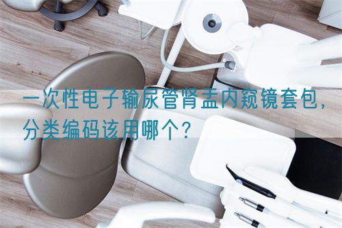 一次性電子輸尿管腎盂內(nèi)窺鏡套包，分類編碼該用哪個(gè)？(圖1)