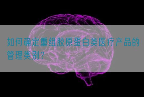 如何確定重組膠原蛋白類醫療產品的管理類別？(圖1)