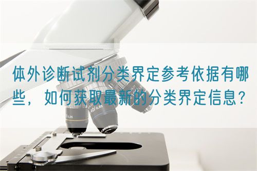 體外診斷試劑分類界定參考依據有哪些，如何獲取最新的分類界定信息？(圖1)