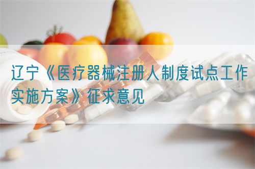 遼寧《醫(yī)療器械注冊人制度試點(diǎn)工作實(shí)施方案》征求意見(圖1)