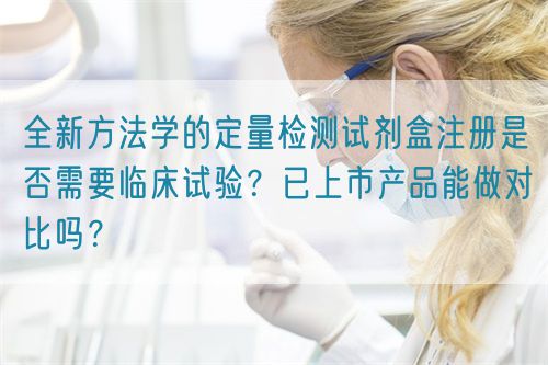 全新方法學(xué)的定量檢測試劑盒注冊是否需要臨床試驗(yàn)？已上市產(chǎn)品能做對比嗎？(圖1)
