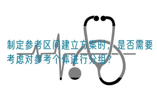 制定參考區(qū)間建立方案時，是否需要考慮對參考個體進(jìn)行分組？(圖1)