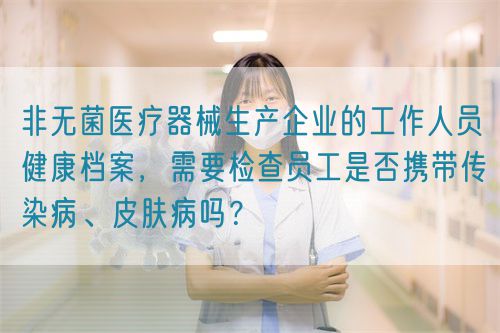 非無菌醫療器械生產企業的工作人員健康檔案，需要檢查員工是否攜帶傳染病、皮膚病嗎？(圖1)