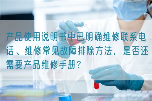 產(chǎn)品使用說明書中已明確維修聯(lián)系電話、維修常見故障排除方法，是否還需要產(chǎn)品維修手冊？(圖1)