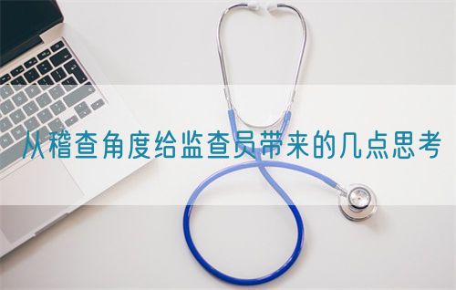 從稽查角度給監(jiān)查員帶來(lái)的幾點(diǎn)思考(圖1)