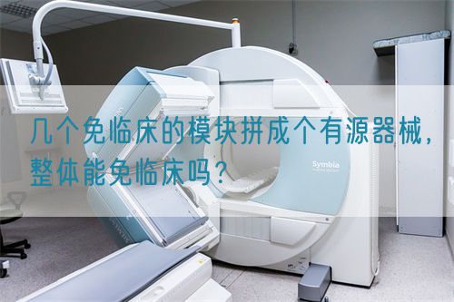 幾個免臨床的模塊拼成個有源器械，整體能免臨床嗎？(圖1)