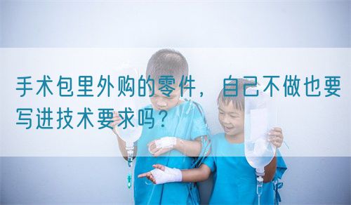 手術包里外購的零件，自己不做也要寫進技術要求嗎？(圖1)