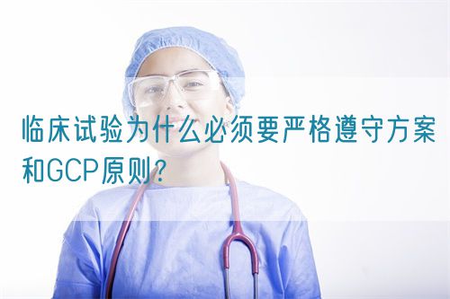 臨床試驗為什么必須要嚴格遵守方案和GCP原則？(圖1)
