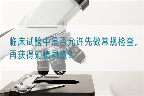 臨床試驗中是否允許先做常規檢查，再獲得知情同意？(圖1)