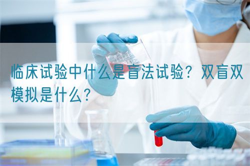 臨床試驗中什么是盲法試驗？雙盲雙模擬是什么？(圖1)