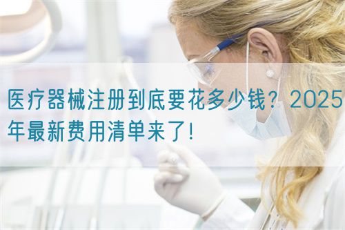 醫(yī)療器械注冊到底要花多少錢？2025年最新費用清單來了！?(圖1)