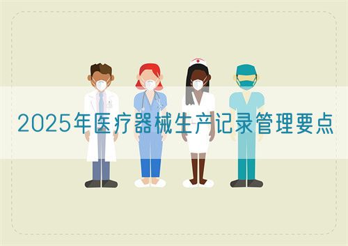 2025年醫療器械生產記錄管理要點(圖1)