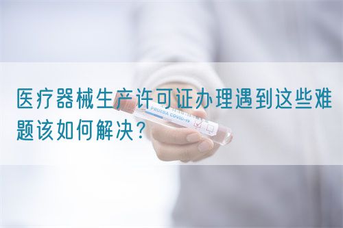 醫療器械生產許可證辦理遇到這些難題該如何解決？(圖1)