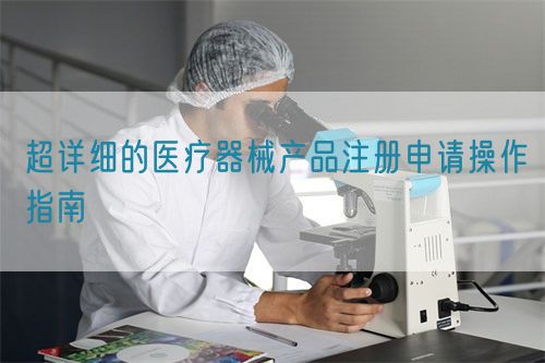 超詳細的醫療器械產品注冊申請操作指南(圖1)