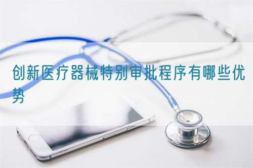 創新醫療器械特別審批程序有哪些優勢?(圖1)