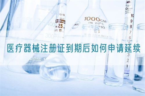 醫療器械注冊證到期后如何申請延續?(圖1)