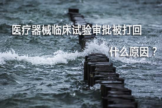 醫療器械臨床試驗審批被打回退審原因有哪些？(圖1)